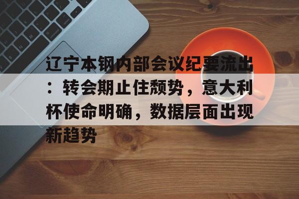 爱游戏中国体育辽宁本钢内部会议纪要流出:转会期止住颓势,意大利杯使命明确,数据层面出现新趋势的简单介绍
